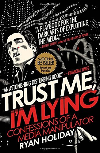 Trust Me, I'm Lying: Confessions of a Media Manipulator, by Ryan Holiday Trust Me, I'm Lying: Confessions of a Media Manipulator, by Ryan Holiday