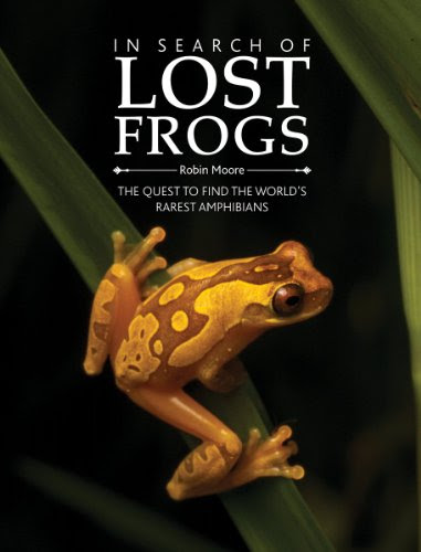 In Search of Lost Frogs: The Quest to Find the World's Rarest Amphibians, by Dr. Robin Moore