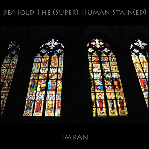 Be/Hold The (Man); The (Super) Human Stain(ed) Glass View - IMRAN™ -- SOOC by ImranAnwar