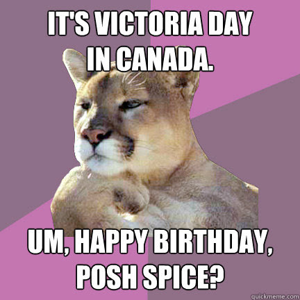 It S Victoria Day In Canada Um Happy Birthday Posh Spice Poetry Puma Quickmeme