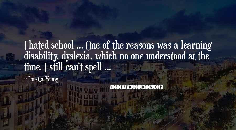 Loretta Young Quotes I Hated School One Of The Reasons Was A Learning Disability Dyslexia Which No One Understood At The Time