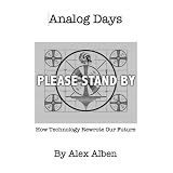 Analog Days-- How Technology Rewrote Our Future