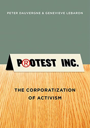 Protest Inc.: The Corporatization of Activism, by Peter Dauvergne, Genevieve LeBaron Protest Inc.: The Corporatization of Activism, by Peter Dauvergne, Genevieve LeBaron