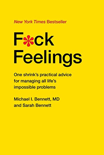 F*ck Feelings: One Shrink's Practical Advice for Managing All Life's Impossible Problems, by MD, Michael Bennett, Sarah Bennett