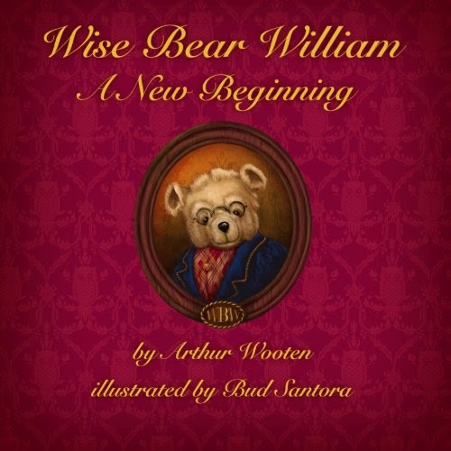 Book Review: Wise Bear William: A New Beginning by Arthur Wooten, illustrated by Bud Santora