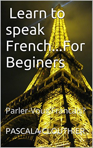 Learn to Speak French for Beginners: Parler-Vous Francais (French Culture and Language t. 1) (French Edition), by Pascala Clouthier