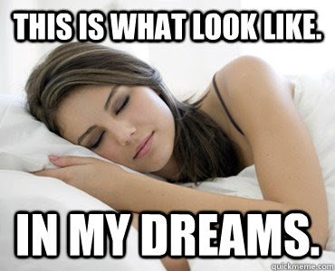 This Is What Look Like In My Dreams Sleep Meme Quickmeme
