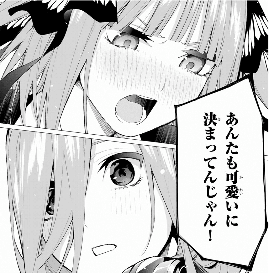 私はあんたをライバルだと思ってたわ 私とあんたじゃ勝負にならない はぁ 恋敵って言ったわよね 私が可愛いのはあっさり認めたくせに 何それ 冷静に考えなさいよ 五つ子よ あんたも可愛いに決まってんじゃん 五等分の花嫁