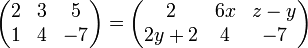  
\begin{pmatrix}
 2 & 3 & 5 \\
 1 & 4 & -7
\end{pmatrix}
=
\begin{pmatrix}
 2 & 6x & z-y \\
 2y+2 & 4 & -7
\end{pmatrix}
