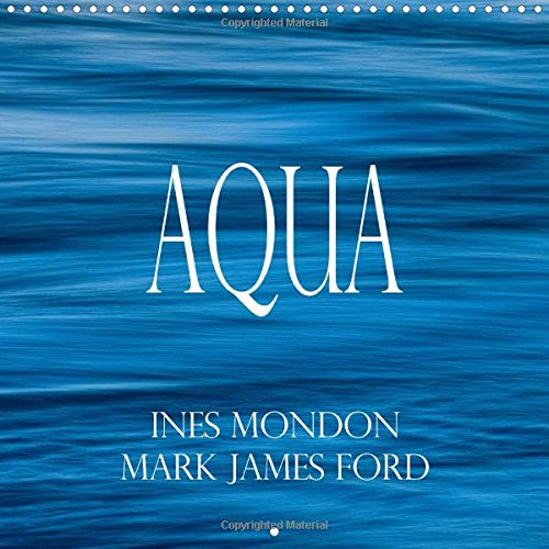 Aqua Ines Mondon Mark James Ford 2016: The Colours and Structures of Water in Nature (Calvendo Nature)