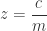 z = \dfrac{c}{m}