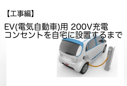工事編 Ev 電気自動車 用 0v充電コンセントを自宅に設置するまで 中古evってどうなのよ