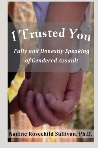 I Trusted You: Fully and Honestly Speaking of Gendered Assault and the Way to a Rape-Free Culture, by Nadine Rosechild Sullivan Ph.D.