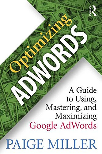Optimizing AdWords: A Guide to Using, Mastering, and Maximizing Google AdWordsBy Paige Miller