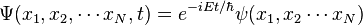  \Psi(x_1,x_2,\cdots x_N,t) = e^{-iEt/\hbar}\psi(x_1,x_2\cdots x_N) 