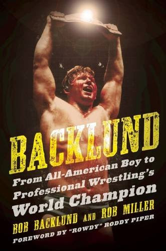 Backlund: From All-American Boy to Professional Wrestling's World Champion, by Bob Backlund, Robert H. Miller