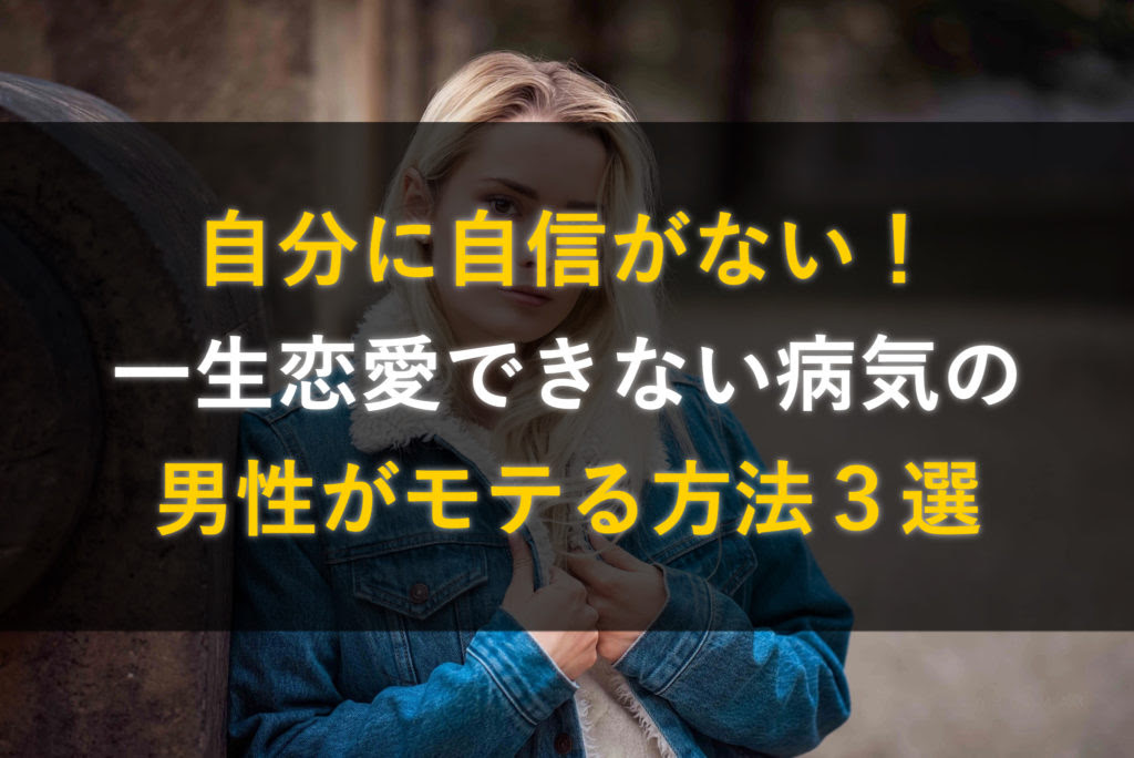 自分に自信がない 一生恋愛できない病気の男性がモテる方法３選 究極のモテる方法 美女を虜にする野獣の恋愛戦略