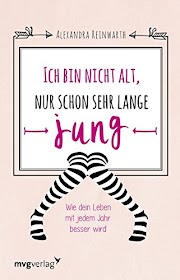 Ich bin nicht alt nur schon sehr lange jung: Wie dein Leben mit jedem Jahr besser wird