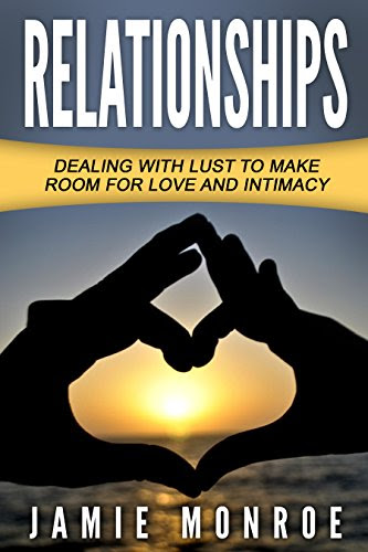 Relationships: Dealing With Lust To Make Room For Love And Intimacy, by Jamie Monroe