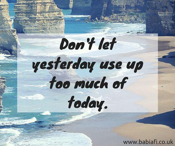 Don't let yesterday use up too much of today.