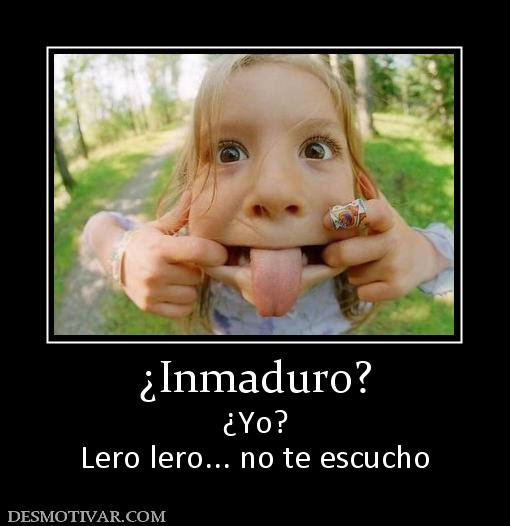 Desmotivaciones ¿Inmaduro? ¿Yo? Lero lero... no te escucho