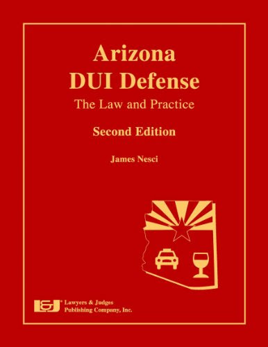 Arizona DUI Defense: The Law and Practice, Second Edition, by James Nesci