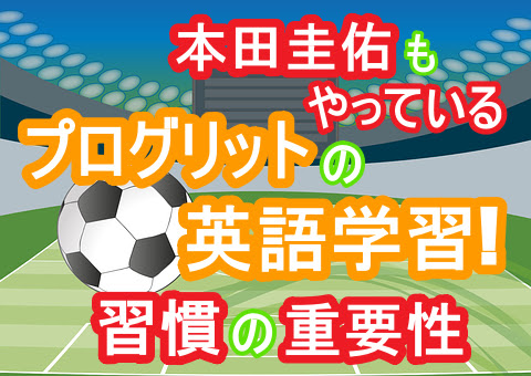 本田圭佑もやっているプログリットの英語学習 絶対に失敗しないための 習慣化 とは プログリット Progrit が世界一よくわかるサイト