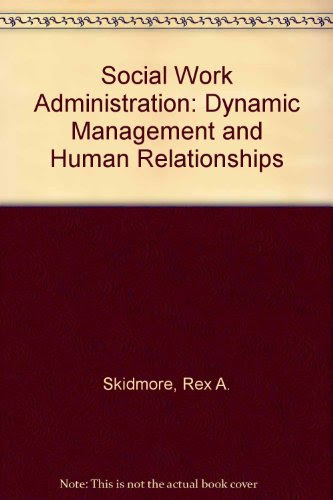 Social Work Administration: Dynamic Management and Human Relationships, by Rex A. Skidmore Social Work Administration: Dynamic Management and Human Relationships, by Rex A. Skidmore