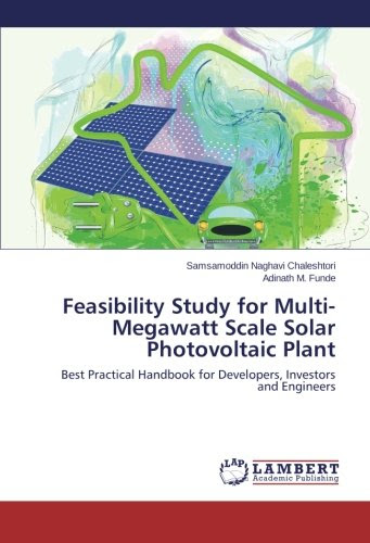 Feasibility Study for Multi-Megawatt Scale Solar Photovoltaic Plant: Best Practical Handbook for Developers, Investors and Engineers, by S