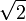 \sqrt{2}