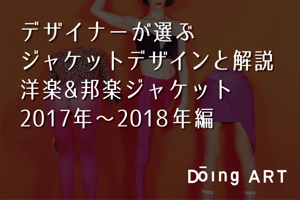 デザイナーが選ぶジャケットデザインと解説 洋楽 邦楽ジャケット 17年 18年編 Doing Art