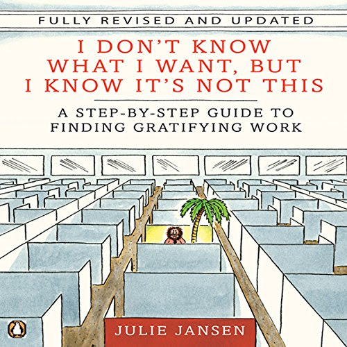 I Don't Know What I Want But I Know It's Not This: A Step-by-Step Guide to Finding Gratifying Work, by Julie Jansen