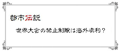 カードが違います 都市伝説 世界大会の禁止制限は海外有利