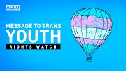 constitutional rights ACLU Rights Watch: A Message To Transgender Youth