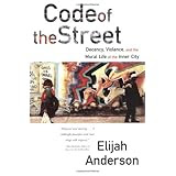 Code of the Street: Decency, Violence, and the Moral Life of the Inner City