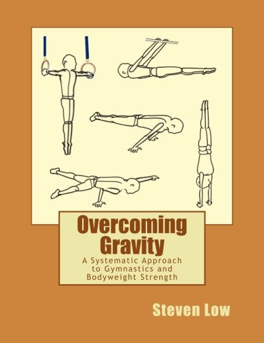 Overcoming Gravity: A Systematic Approach to Gymnastics and Bodyweight Strength, by Steven Low