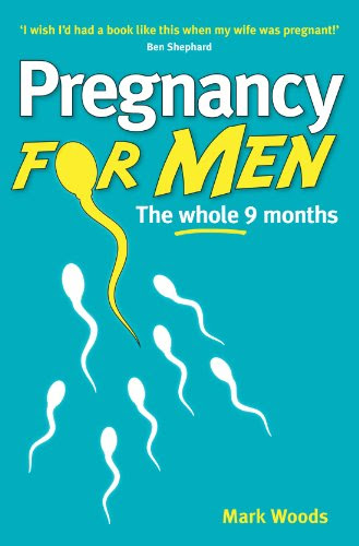 Pregnancy For Men: The whole nine months, by Mark Woods