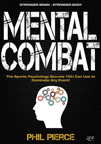 Mental Combat: The Sports Psychology Secrets You Can Use to Dominate Any Event! (Martial Arts, Fitness, Boxing and MMA Performance), by Ph
