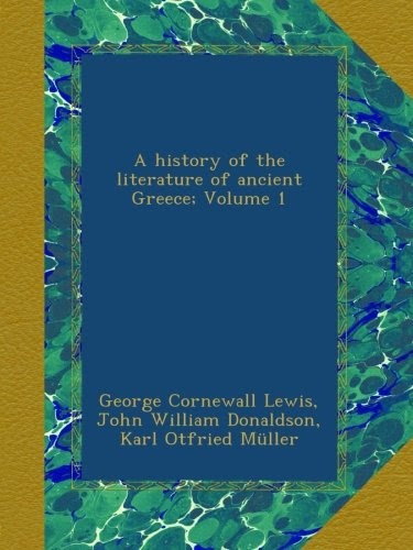 A history of the literature of ancient Greece; Volume 1, by George Cornewall Lewis, John William Donaldson, Karl Otfried Müller
