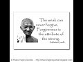 The weak can never forgive, FORGIVENESS is the attribute of the Strong ~Mahatma Gandhi