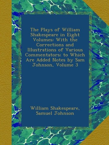 The Plays of William Shakespeare in Eight Volumes: With the Corrections and Illustrations of Various Commentators; to Which Are Added Notes