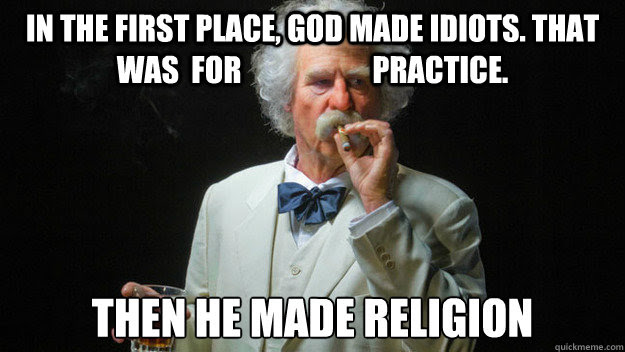 In The First Place God Made Idiots That Was For Practice Then He Made Religion Good Guy Mark Twain Quickmeme