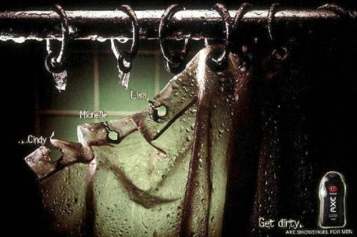 Advertising Axe shower gel.  As usual, all revolves around sex.  And as usual approach is a little humorous writers, but very thoughtful.  At first glance we see a broken curtain from the shower.  Next to each mesh urwanego but women bear the name.  Creative imagination of the public works in this case better than any picture - everyone who will focus their attention on such advertising will think about it, what did the owner of that shower.  Which is the owner do not see.  For this perverse, ambiguous password promoting the products of this brand some time ago.  Password: Axe.  Get dirty.  The idea is simple in my opinion, and that simple ideas are usually the best, this ad is to me quite successful.  Is perhaps not spectacular, but still talks about sex without showing it.  As usual, Axe does not disappoint.