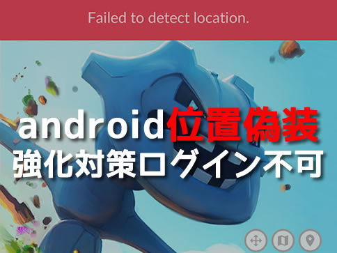 ポケモンgo Androidの位置偽装民が遂に無事に逝ってくれたか
