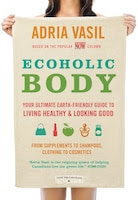 Ecoholic Body: Your Ultimate Earth-friendly Guide To Living Healthy And Looking Good