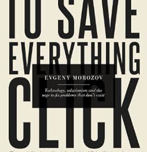 Link Download To Save Everything, Click Here: Technology, Solutionism, and the Urge to Fix Problems that Don’t Exist Kindle eBooks PDF