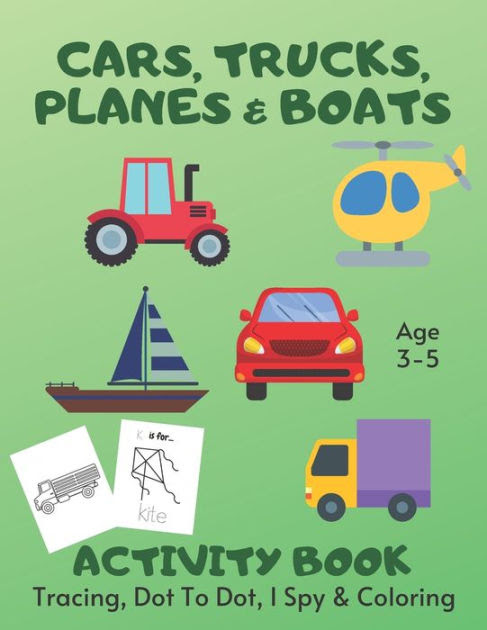 Cars Trucks Planes Boats Tracing Coloring Dot To Dot I Spy Activity Book Age 3 5 Vehicle Children S Puzzle Book For 3 4 Or 5 Year Old Toddlers Preschool