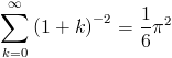 [; \sum_{k=0}^{\infty}   \left(1 + k\right)^{-2} = \frac{1}{6} \pi^{2} ;]