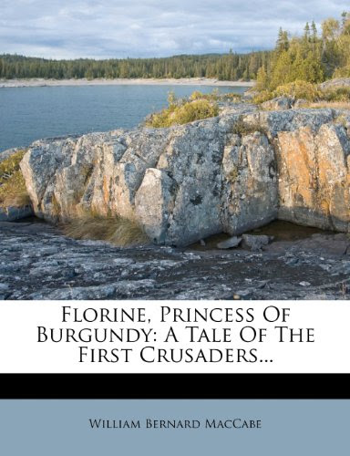 Florine, Princess Of Burgundy: A Tale Of The First Crusaders..., by William Bernard MacCabe