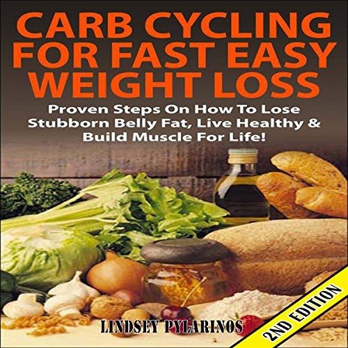 Carb Cycling for Fast Easy Weight Loss 2nd Edition: Proven Steps on How to Lose Stubborn Belly Fat, Live Healthy & Build Muscle for Life!, by Lindsey Pylarinos